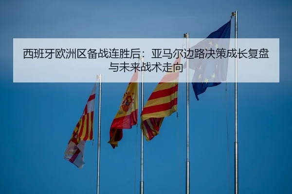 西班牙欧洲区备战连胜后：亚马尔边路决策成长复盘与未来战术走向
